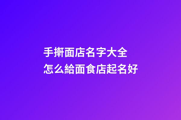 手搟面店名字大全 怎么給面食店起名好-第1張-店鋪起名-玄機派